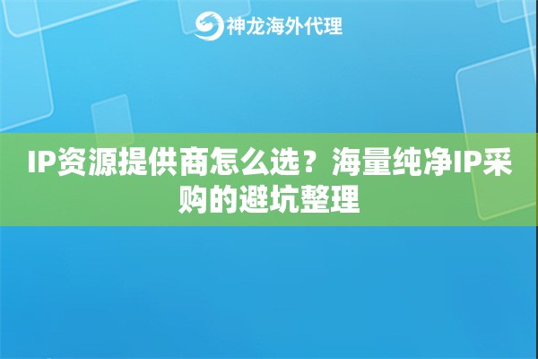 IP资源提供商怎么选？海量纯净IP采购的避坑整理