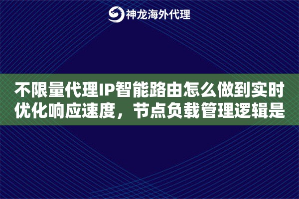 不限量代理IP智能路由怎么做到实时优化响应速度,节点负载管理逻辑是什么 不限量代理IP智能路由怎么做到实时优化响应速度,节点负载管理逻辑是什么