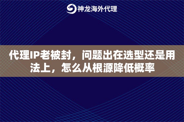 代理IP老被封，问题出在选型还是用法上，怎么从根源降低概率