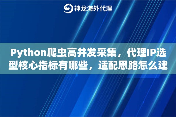 Python爬虫高并发采集，代理IP选型核心指标有哪些，适配思路怎么建