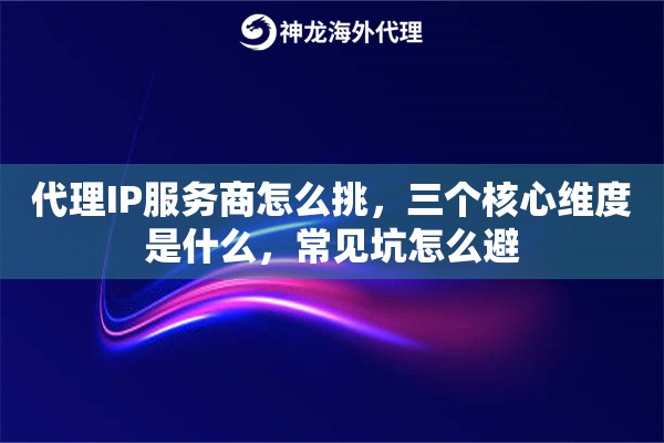 代理IP服务商怎么挑，三个核心维度是什么，常见坑怎么避