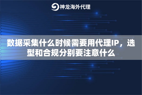 数据采集什么时候需要用代理IP,选型和合规分别要注意什么 数据采集什么时候需要用代理IP,选型和合规分别要注意什么