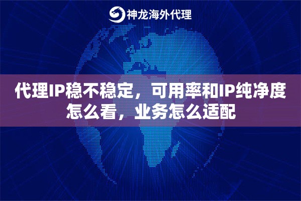 代理IP稳不稳定，可用率和IP纯净度怎么看，业务怎么适配