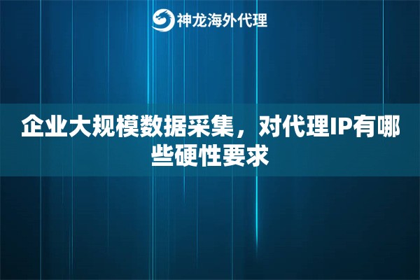 企业大规模数据采集，对代理IP有哪些硬性要求