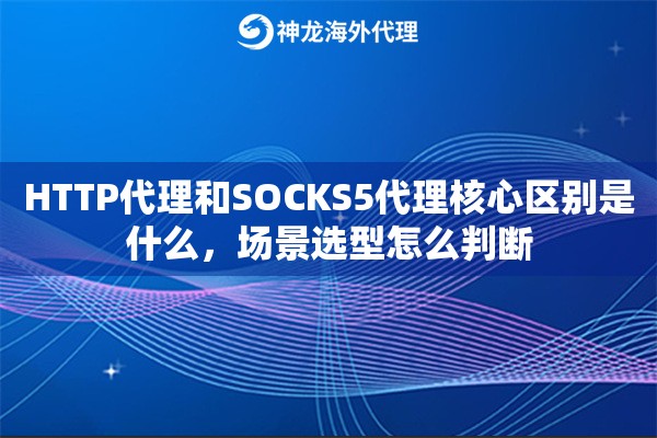 HTTP代理和SOCKS5代理核心区别是什么，场景选型怎么判断