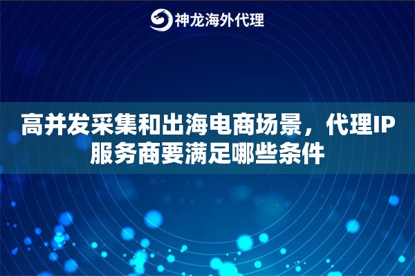 高并发采集和出海电商场景,代理IP服务商要满足哪些条件 高并发采集和出海电商场景,代理IP服务商要满足哪些条件