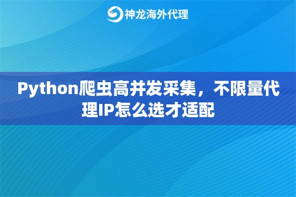 Python爬虫高并发采集,不限量代理IP怎么选才适配 Python爬虫高并发采集,不限量代理IP怎么选才适配