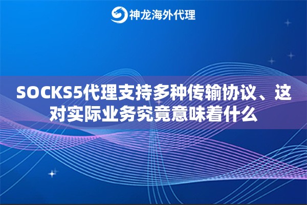 SOCKS5代理支持多种传输协议、这对实际业务究竟意味着什么 SOCKS5代理支持多种传输协议、这对实际业务究竟意味着什么