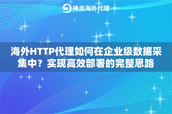 海外HTTP代理如何在企业级数据采集中？实现高效部署的完整思路