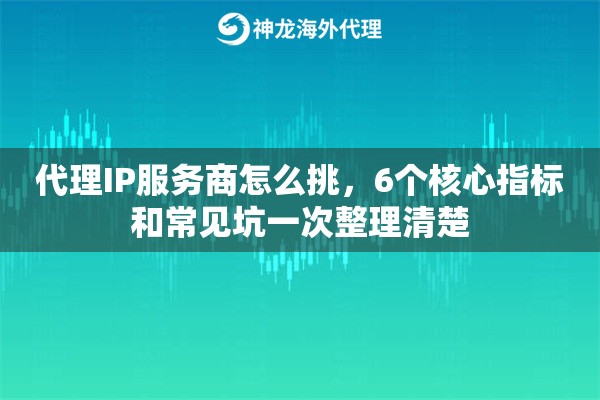 代理IP服务商怎么挑,6个核心指标和常见坑一次整理清楚 代理IP服务商怎么挑,6个核心指标和常见坑一次整理清楚