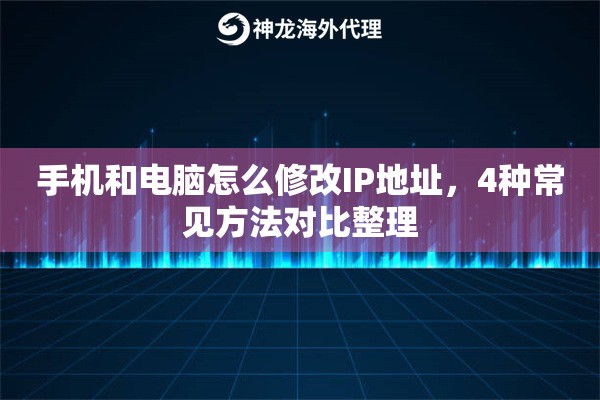 手机和电脑怎么修改IP地址,4种常见方法对比整理 手机和电脑怎么修改IP地址,4种常见方法对比整理