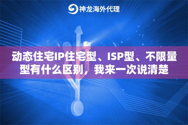 动态住宅IP住宅型、ISP型、不限量型有什么区别,我来一次说清楚 动态住宅IP住宅型、ISP型、不限量型有什么区别,我来一次说清楚