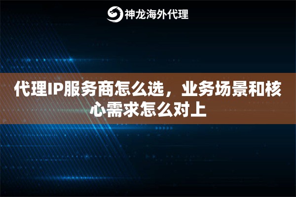 代理IP服务商怎么选，业务场景和核心需求怎么对上