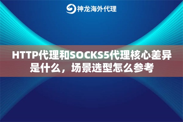 HTTP代理和SOCKS5代理核心差异是什么,场景选型怎么参考 HTTP代理和SOCKS5代理核心差异是什么,场景选型怎么参考