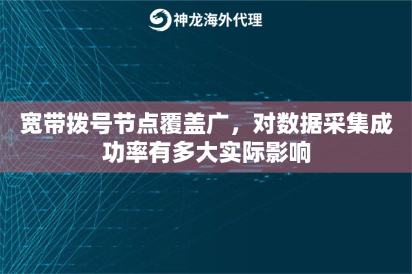 宽带拨号节点覆盖广，对数据采集成功率有多大实际影响