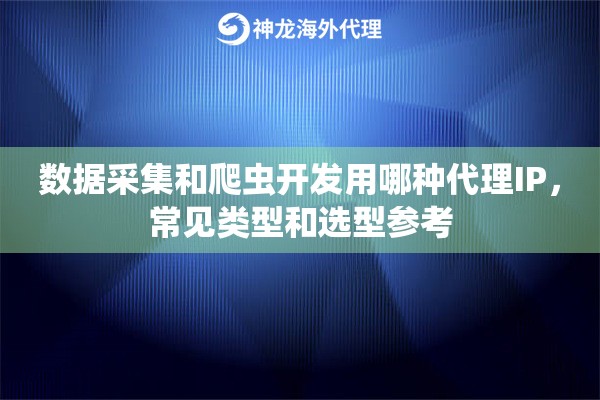 数据采集和爬虫开发用哪种代理IP，常见类型和选型参考