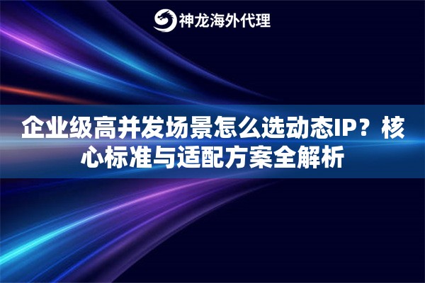 企业级高并发场景怎么选动态IP?核心标准与适配方案全解析 企业级高并发场景怎么选动态IP?核心标准与适配方案全解析