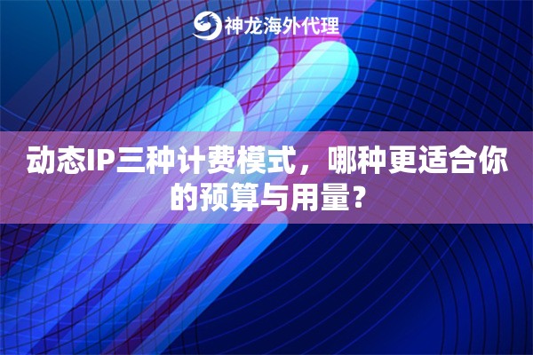 动态IP三种计费模式，哪种更适合你的预算与用量？