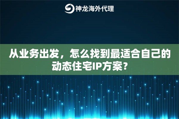 从业务出发，怎么找到最适合自己的动态住宅IP方案？