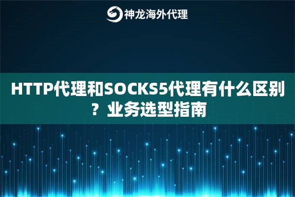 HTTP代理和SOCKS5代理有什么区别？业务选型指南