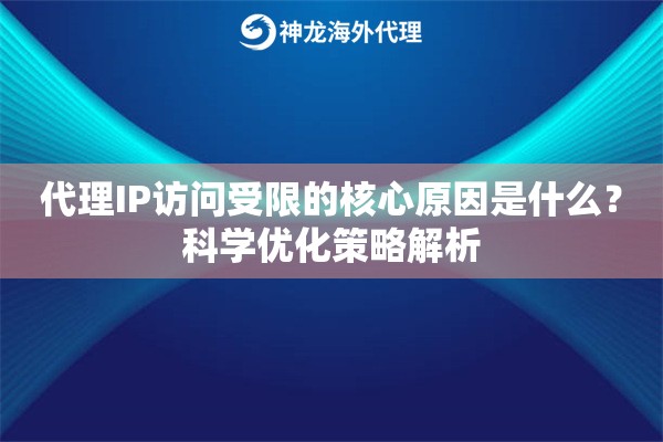 代理IP访问受限的核心原因是什么？科学优化策略解析