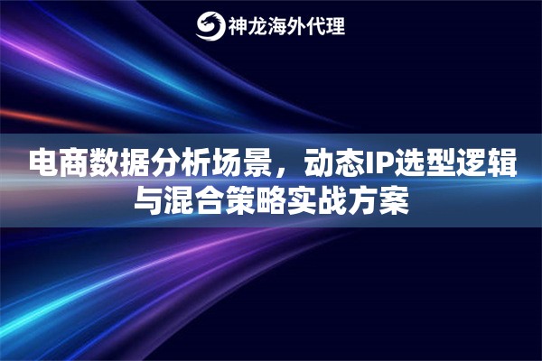 电商数据分析场景，动态IP选型逻辑与混合策略实战方案