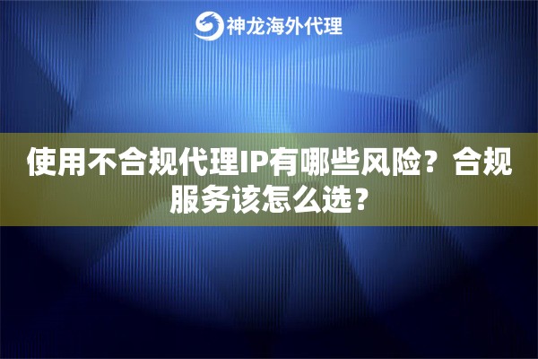 使用不合规代理IP有哪些风险？合规服务该怎么选？