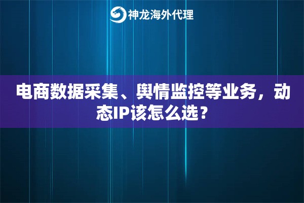 电商数据采集、舆情监控等业务，动态IP该怎么选？
