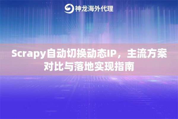 Scrapy自动切换动态IP，主流方案对比与落地实现指南