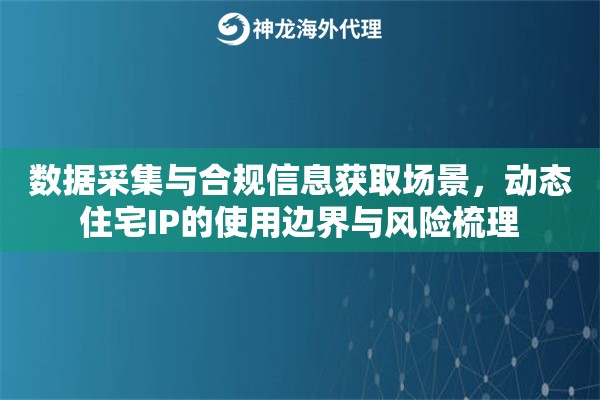 数据采集与合规信息获取场景，动态住宅IP的使用边界与风险梳理
