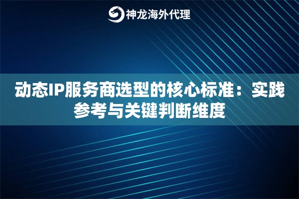 动态IP服务商选型的核心标准：实践参考与关键判断维度