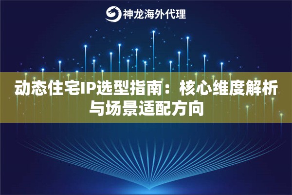 动态住宅IP选型指南：核心维度解析与场景适配方向