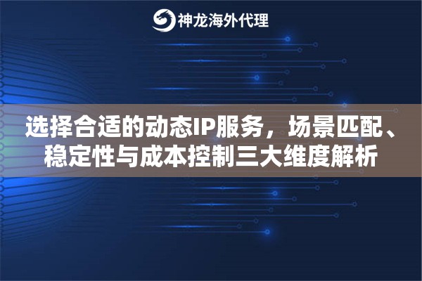 选择合适的动态IP服务，场景匹配、稳定性与成本控制三大维度解析