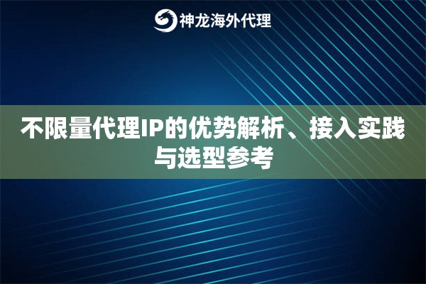 不限量代理IP的优势解析、接入实践与选型参考