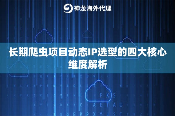 长期爬虫项目动态IP选型的四大核心维度解析