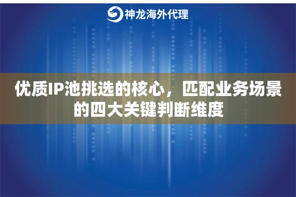 优质IP池挑选的核心，匹配业务场景的四大关键判断维度