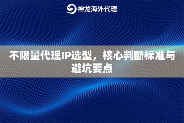 不限量代理IP选型，核心判断标准与避坑要点