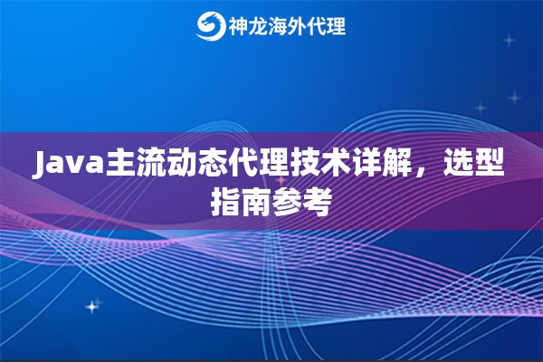 Java主流动态代理技术详解，选型指南参考