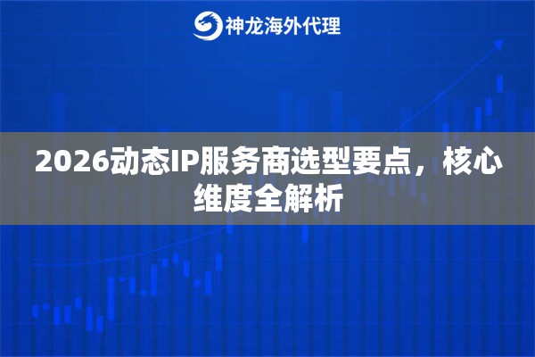 2026动态IP服务商选型要点，核心维度全解析