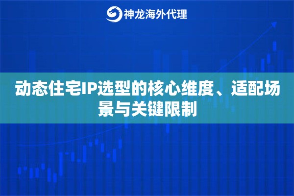 动态住宅IP选型的核心维度、适配场景与关键限制