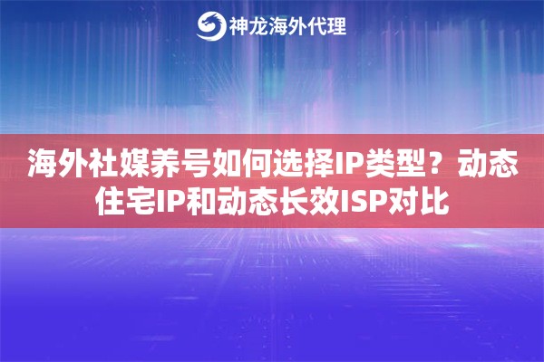 海外社媒养号如何选择IP类型？动态住宅IP和动态长效ISP对比