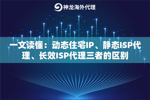 一文读懂：动态住宅IP、静态ISP代理、长效ISP代理三者的区别