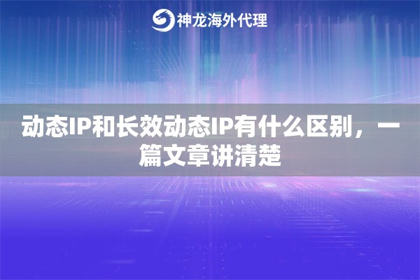 动态IP和长效动态IP有什么区别，一篇文章讲清楚
