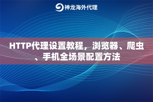 HTTP代理设置教程,浏览器、爬虫、手机全场景配置方法 HTTP代理设置教程,浏览器、爬虫、手机全场景配置方法