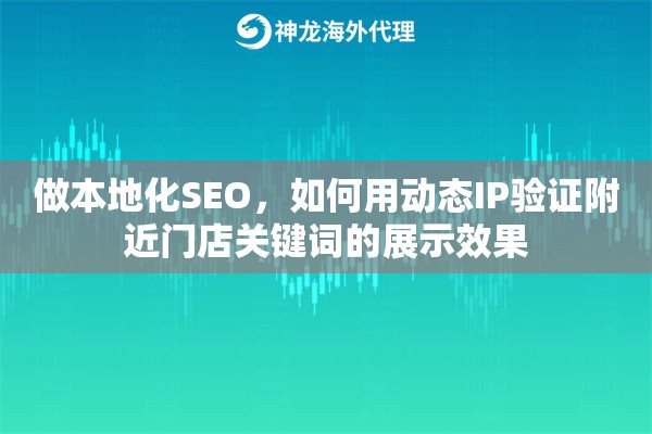 做本地化SEO，如何用动态IP验证附近门店关键词的展示效果