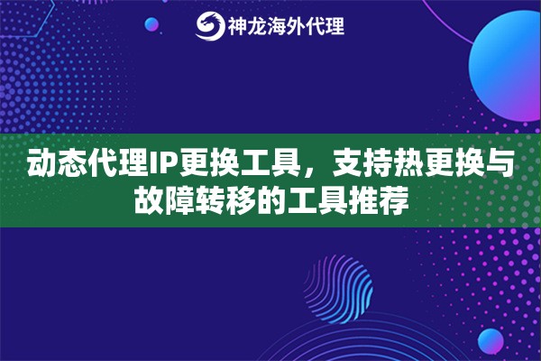 动态代理IP更换工具，支持热更换与故障转移的工具推荐