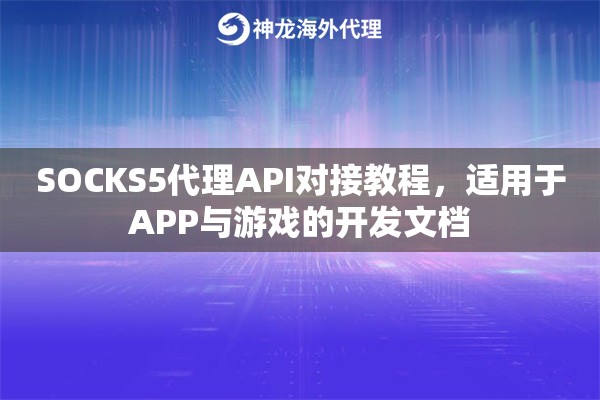 SOCKS5代理API对接教程，适用于APP与游戏的开发文档