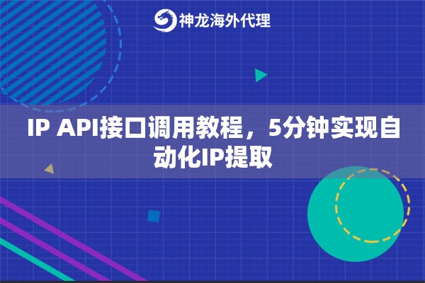 IP API接口调用教程，5分钟实现自动化IP提取