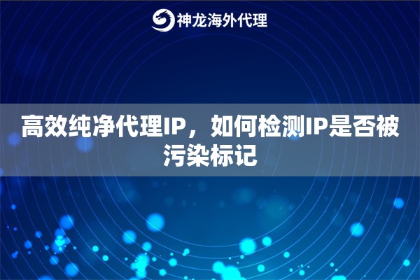 高效纯净代理IP，如何检测IP是否被污染标记