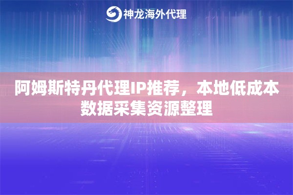阿姆斯特丹代理IP推荐，本地低成本数据采集资源整理
